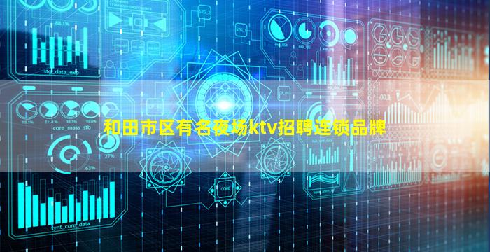 和田市区有名夜场ktv招聘连锁品牌