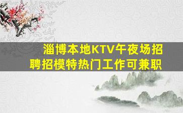 淄博本地KTV午夜场招聘招模特热门工作可兼职